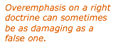 Text Box: Overemphasis on a right doctrine can sometimes be as damaging as a false one.